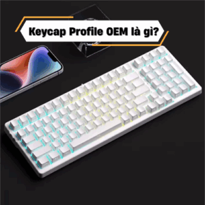 Keycap Profile OEM là gì? Profile OEM so với các loại profile khác